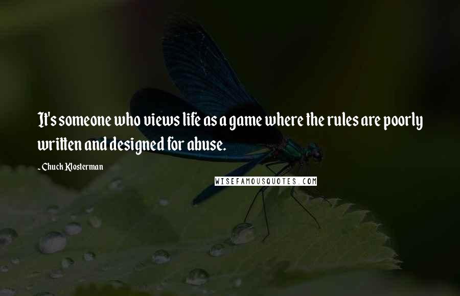 Chuck Klosterman Quotes: It's someone who views life as a game where the rules are poorly written and designed for abuse.