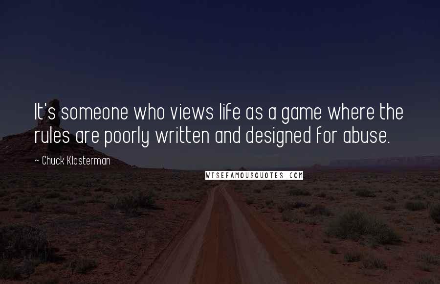 Chuck Klosterman Quotes: It's someone who views life as a game where the rules are poorly written and designed for abuse.