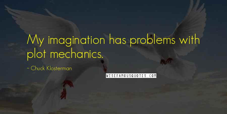 Chuck Klosterman Quotes: My imagination has problems with plot mechanics.