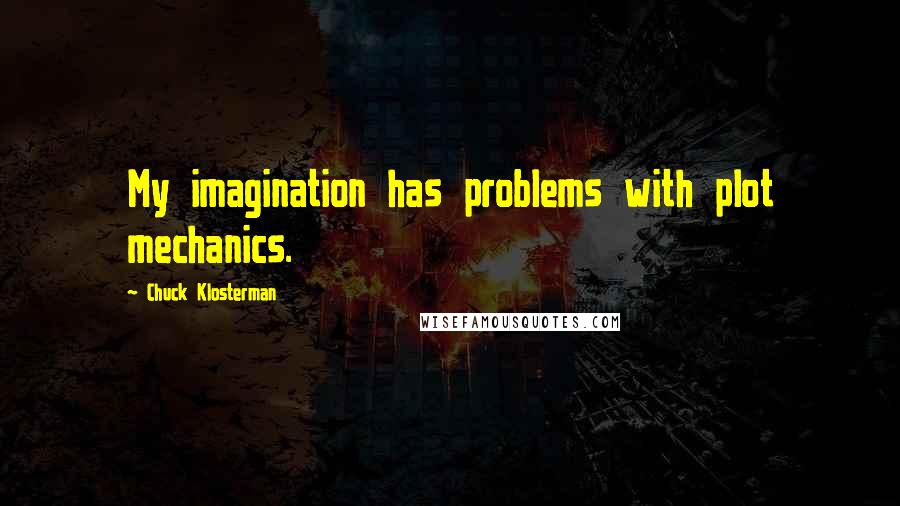 Chuck Klosterman Quotes: My imagination has problems with plot mechanics.