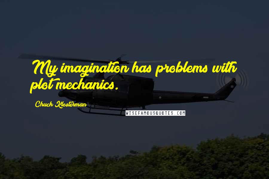 Chuck Klosterman Quotes: My imagination has problems with plot mechanics.