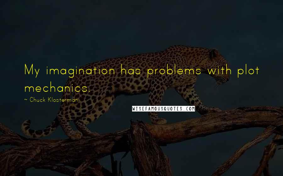 Chuck Klosterman Quotes: My imagination has problems with plot mechanics.