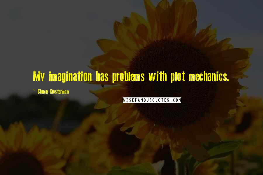 Chuck Klosterman Quotes: My imagination has problems with plot mechanics.