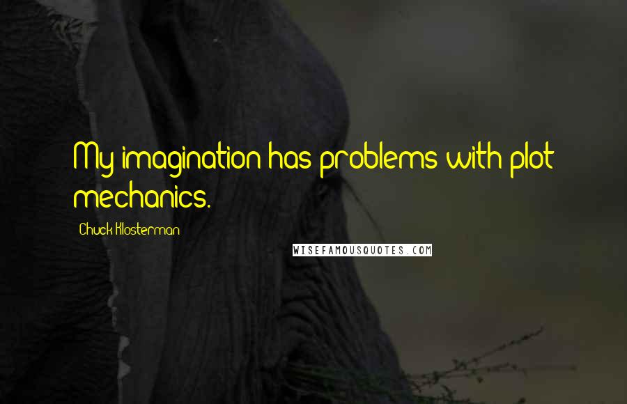 Chuck Klosterman Quotes: My imagination has problems with plot mechanics.