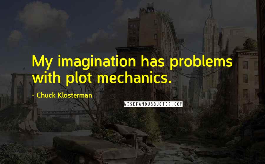 Chuck Klosterman Quotes: My imagination has problems with plot mechanics.