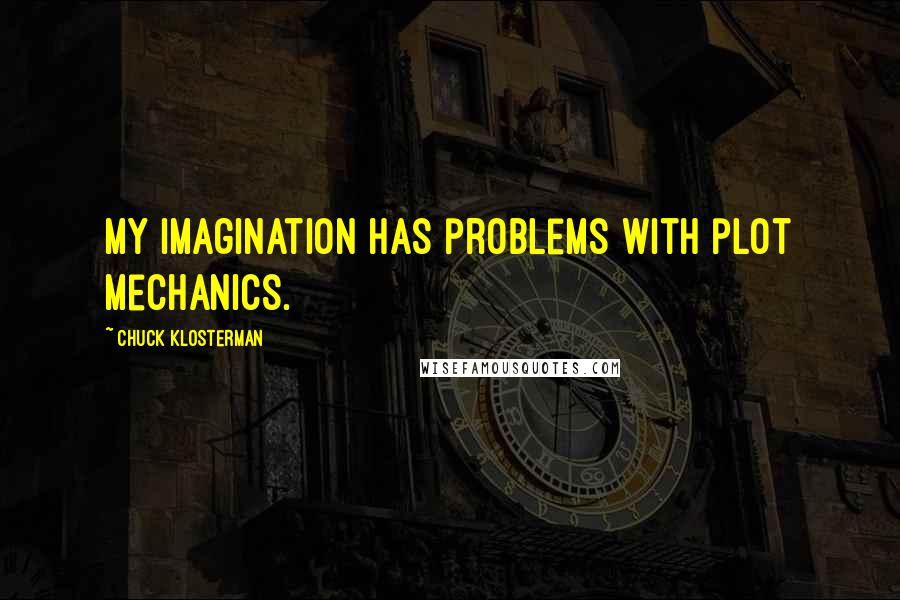 Chuck Klosterman Quotes: My imagination has problems with plot mechanics.