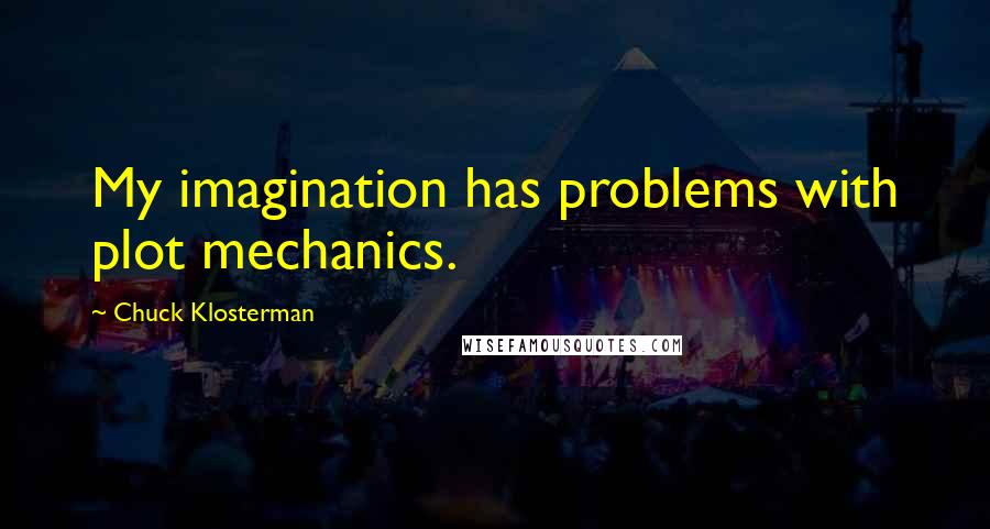 Chuck Klosterman Quotes: My imagination has problems with plot mechanics.