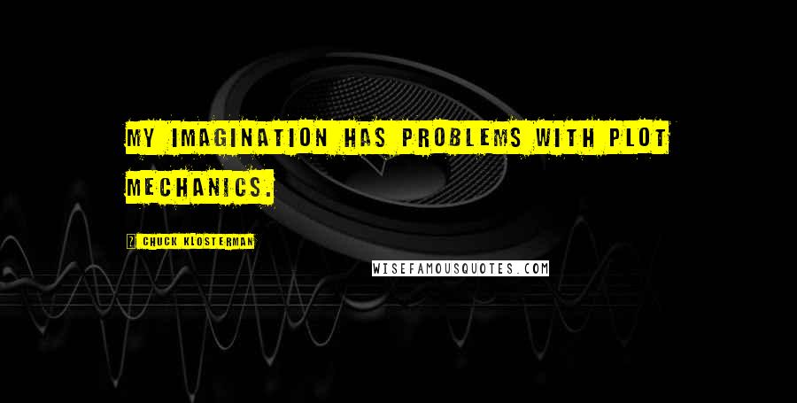 Chuck Klosterman Quotes: My imagination has problems with plot mechanics.