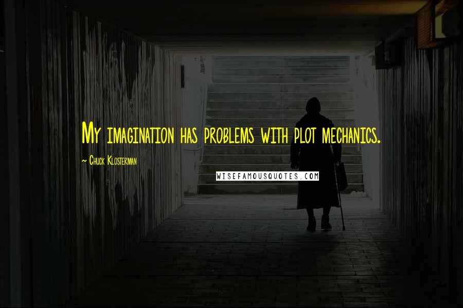 Chuck Klosterman Quotes: My imagination has problems with plot mechanics.