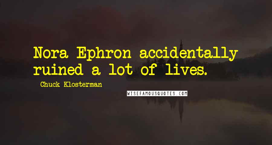 Chuck Klosterman Quotes: Nora Ephron accidentally ruined a lot of lives.