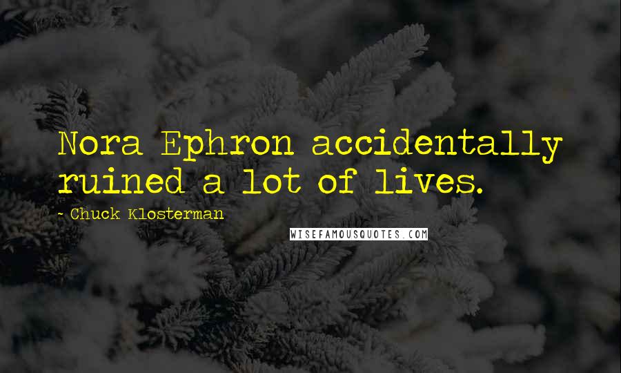 Chuck Klosterman Quotes: Nora Ephron accidentally ruined a lot of lives.