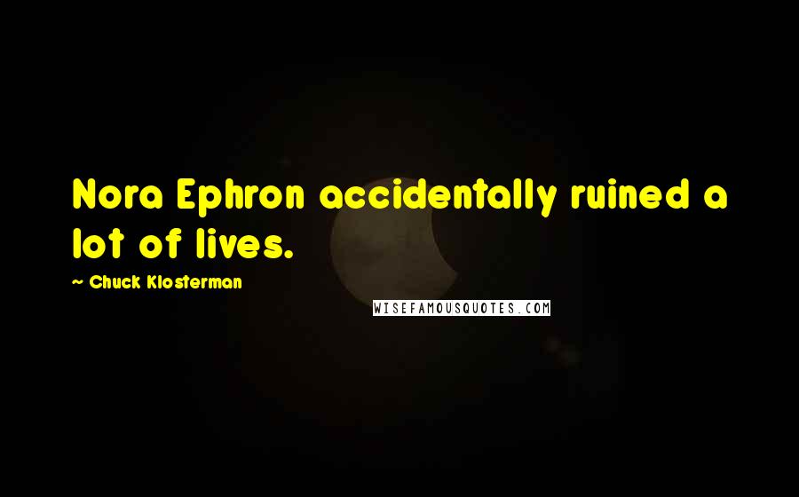 Chuck Klosterman Quotes: Nora Ephron accidentally ruined a lot of lives.