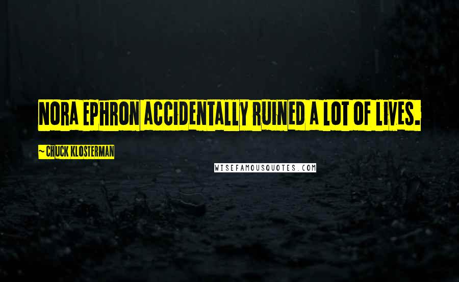 Chuck Klosterman Quotes: Nora Ephron accidentally ruined a lot of lives.