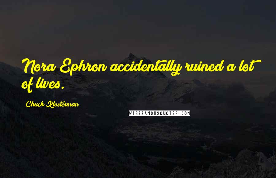 Chuck Klosterman Quotes: Nora Ephron accidentally ruined a lot of lives.