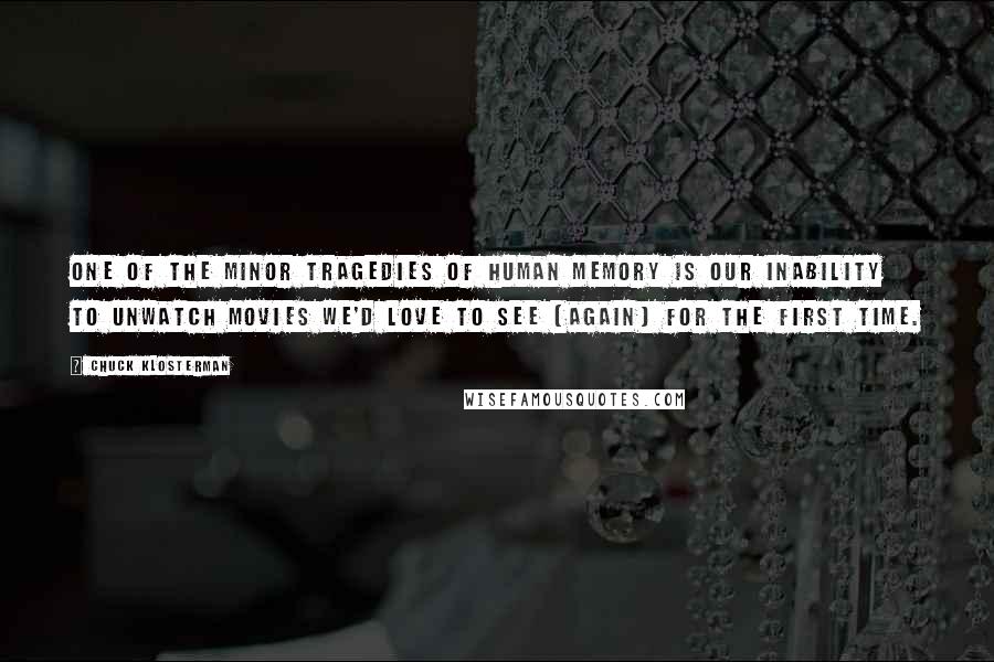 Chuck Klosterman Quotes: One of the minor tragedies of human memory is our inability to unwatch movies we'd love to see (again) for the first time.