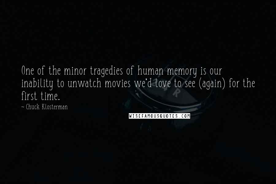 Chuck Klosterman Quotes: One of the minor tragedies of human memory is our inability to unwatch movies we'd love to see (again) for the first time.