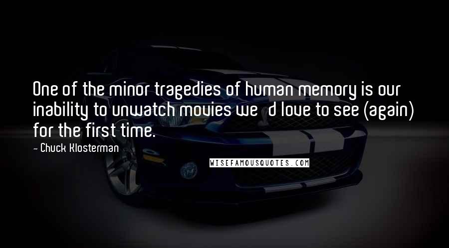 Chuck Klosterman Quotes: One of the minor tragedies of human memory is our inability to unwatch movies we'd love to see (again) for the first time.