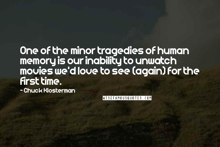 Chuck Klosterman Quotes: One of the minor tragedies of human memory is our inability to unwatch movies we'd love to see (again) for the first time.