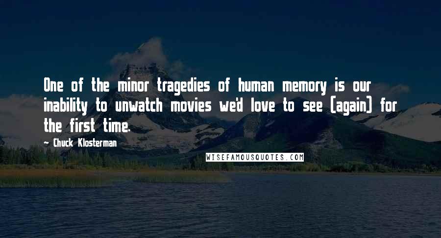 Chuck Klosterman Quotes: One of the minor tragedies of human memory is our inability to unwatch movies we'd love to see (again) for the first time.