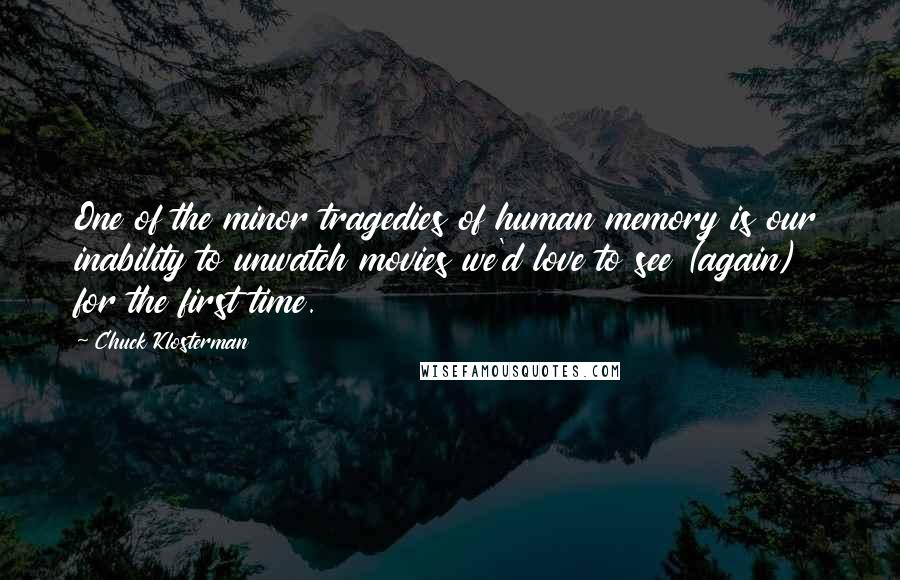 Chuck Klosterman Quotes: One of the minor tragedies of human memory is our inability to unwatch movies we'd love to see (again) for the first time.