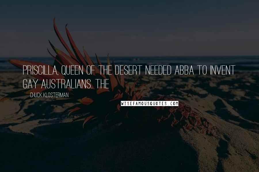 Chuck Klosterman Quotes: Priscilla, Queen of the Desert needed ABBA to invent gay Australians. The