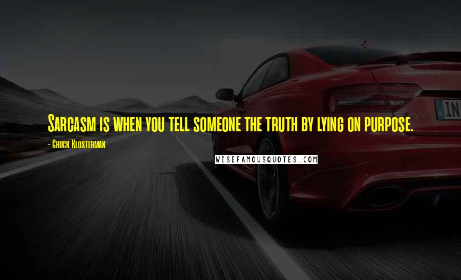 Chuck Klosterman Quotes: Sarcasm is when you tell someone the truth by lying on purpose.