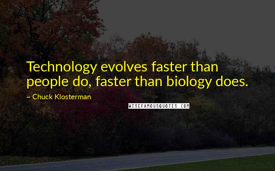 Chuck Klosterman Quotes: Technology evolves faster than people do, faster than biology does.