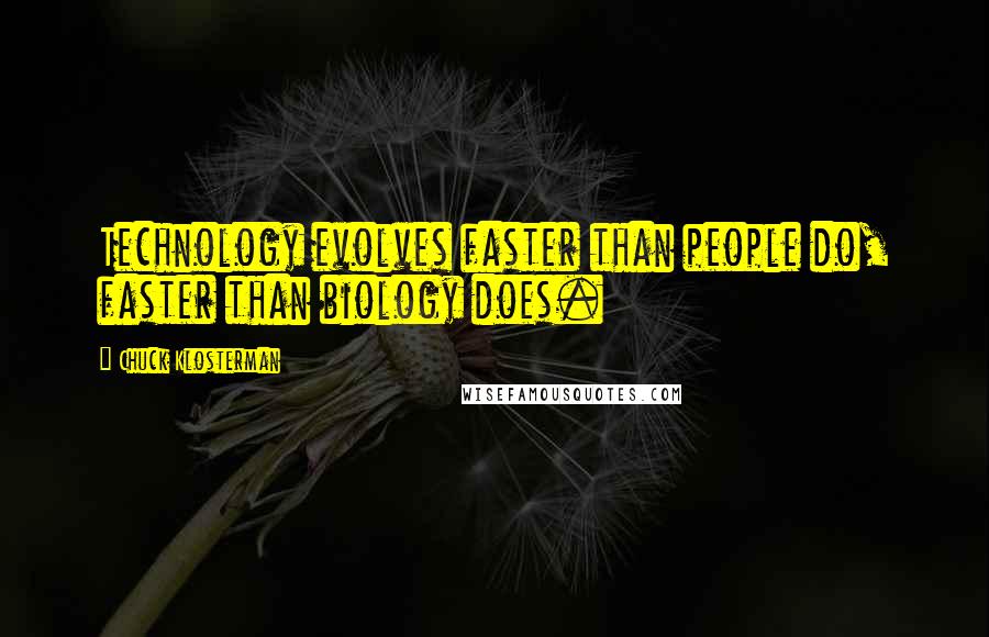 Chuck Klosterman Quotes: Technology evolves faster than people do, faster than biology does.