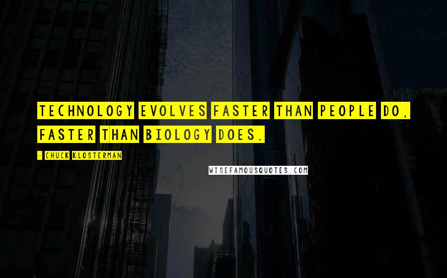 Chuck Klosterman Quotes: Technology evolves faster than people do, faster than biology does.