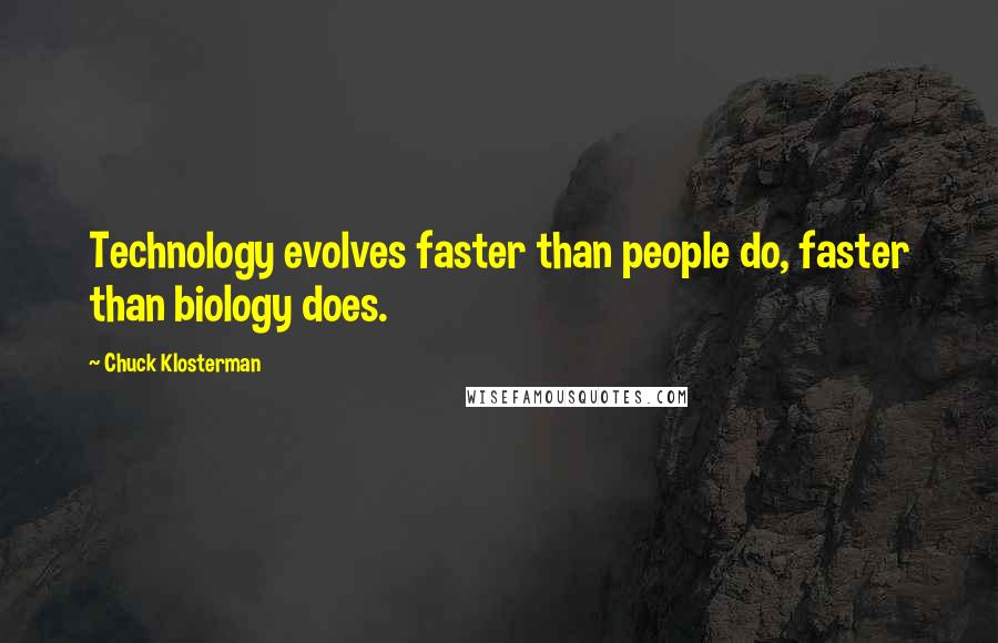 Chuck Klosterman Quotes: Technology evolves faster than people do, faster than biology does.