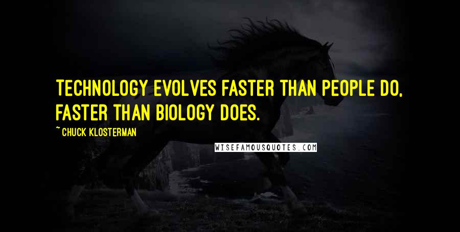 Chuck Klosterman Quotes: Technology evolves faster than people do, faster than biology does.