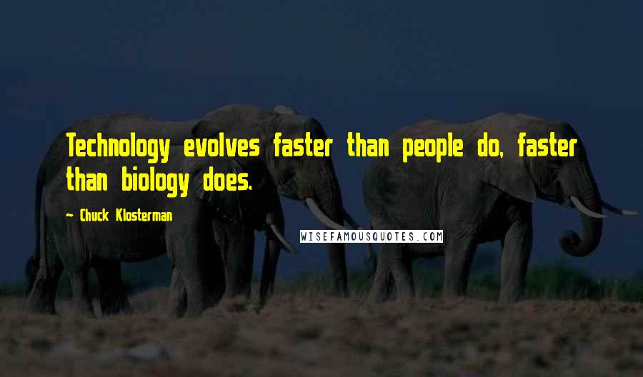 Chuck Klosterman Quotes: Technology evolves faster than people do, faster than biology does.