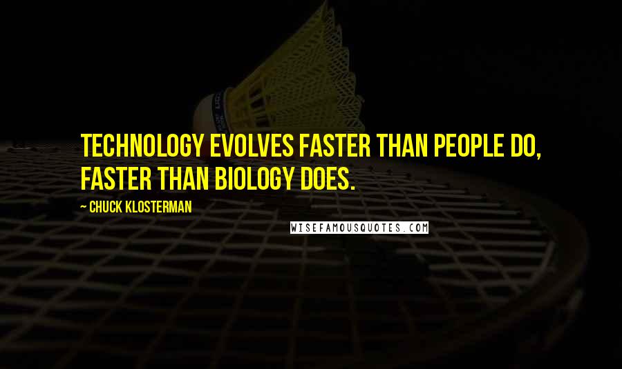 Chuck Klosterman Quotes: Technology evolves faster than people do, faster than biology does.