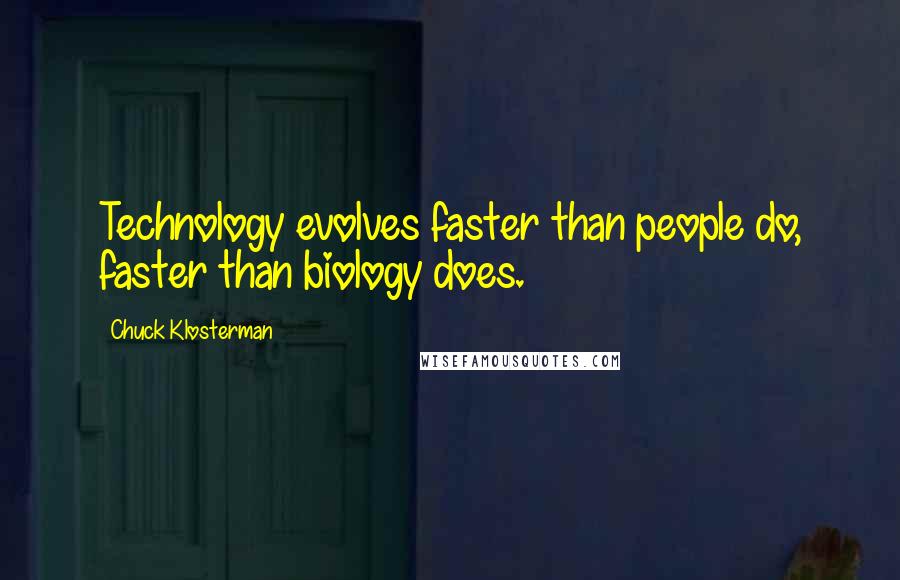 Chuck Klosterman Quotes: Technology evolves faster than people do, faster than biology does.