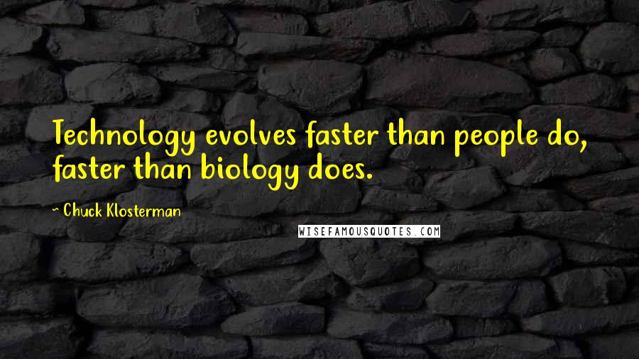 Chuck Klosterman Quotes: Technology evolves faster than people do, faster than biology does.