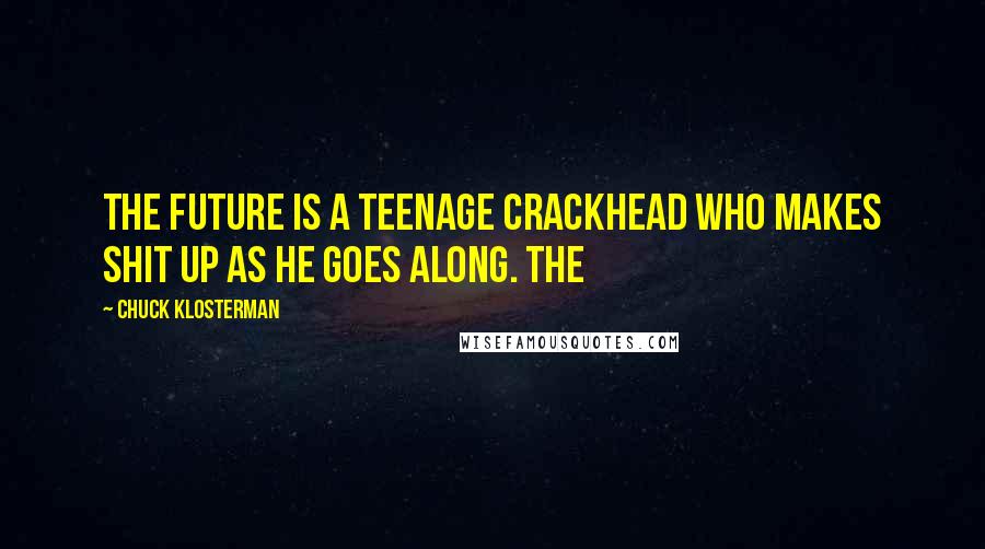 Chuck Klosterman Quotes: The future is a teenage crackhead who makes shit up as he goes along. The