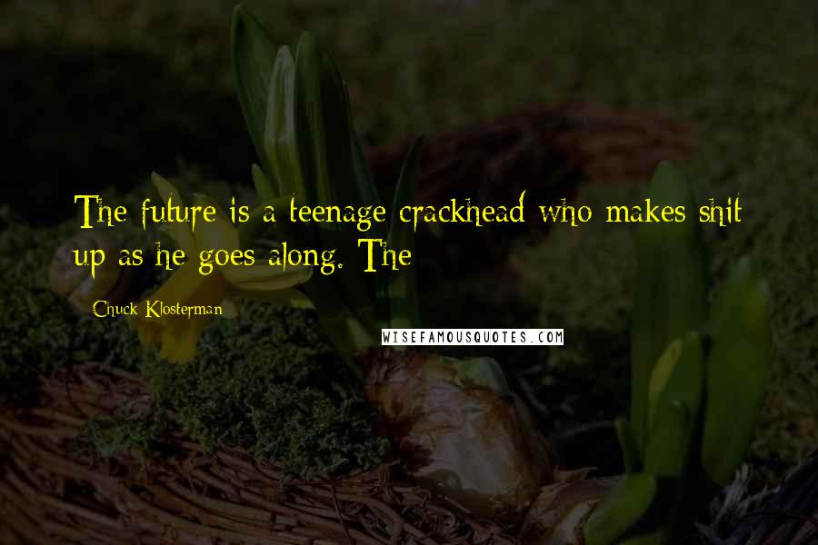 Chuck Klosterman Quotes: The future is a teenage crackhead who makes shit up as he goes along. The