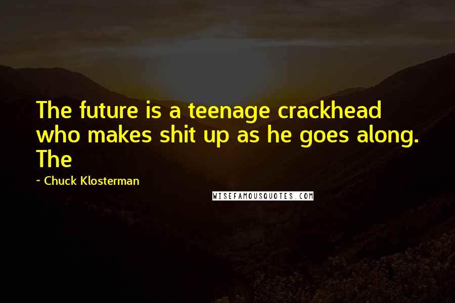 Chuck Klosterman Quotes: The future is a teenage crackhead who makes shit up as he goes along. The