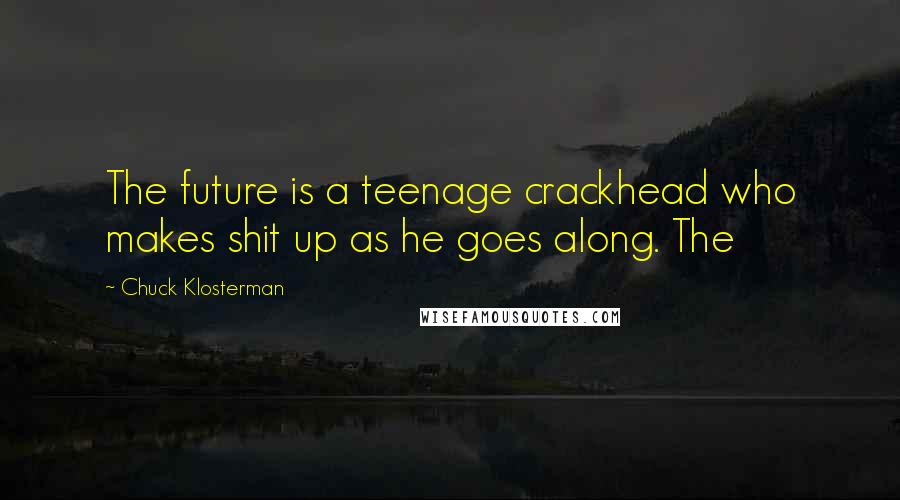 Chuck Klosterman Quotes: The future is a teenage crackhead who makes shit up as he goes along. The