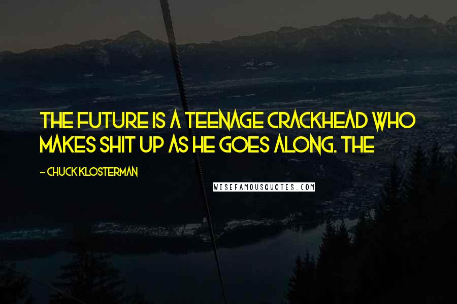 Chuck Klosterman Quotes: The future is a teenage crackhead who makes shit up as he goes along. The