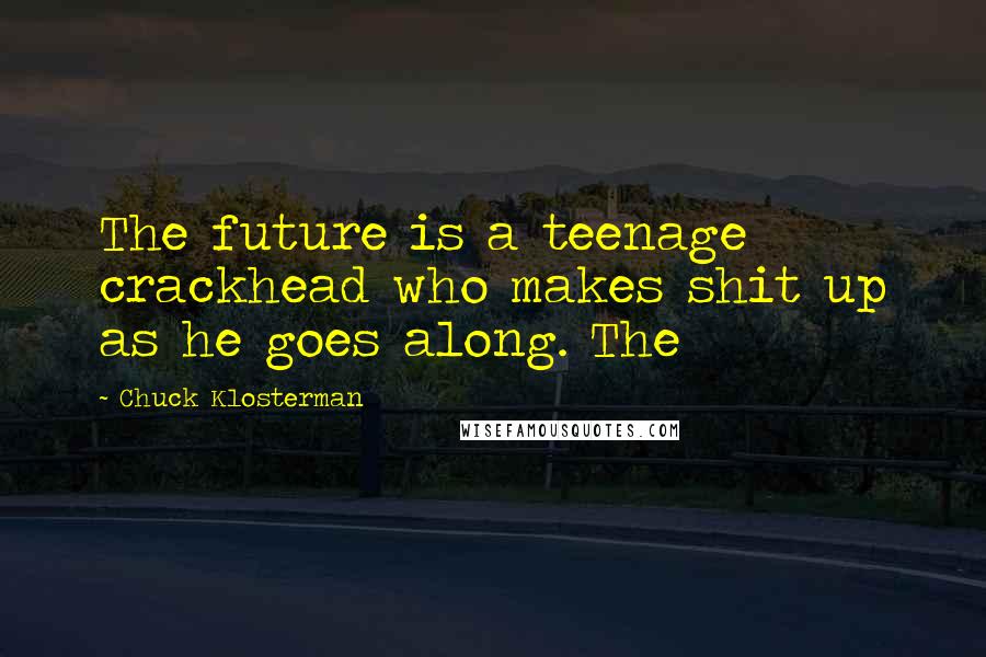 Chuck Klosterman Quotes: The future is a teenage crackhead who makes shit up as he goes along. The