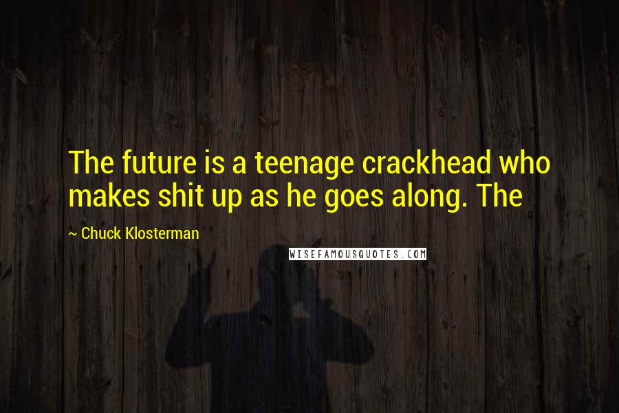 Chuck Klosterman Quotes: The future is a teenage crackhead who makes shit up as he goes along. The