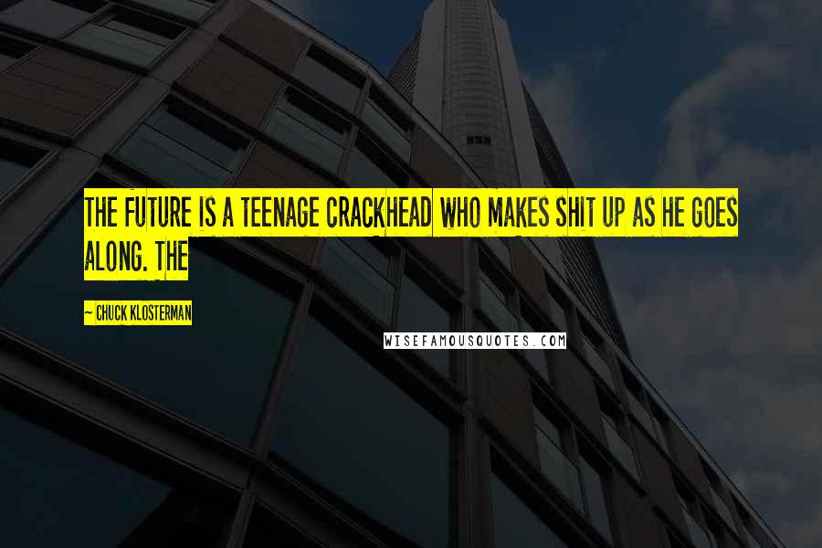 Chuck Klosterman Quotes: The future is a teenage crackhead who makes shit up as he goes along. The