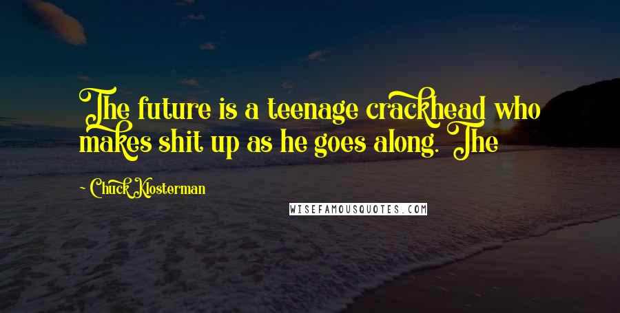 Chuck Klosterman Quotes: The future is a teenage crackhead who makes shit up as he goes along. The