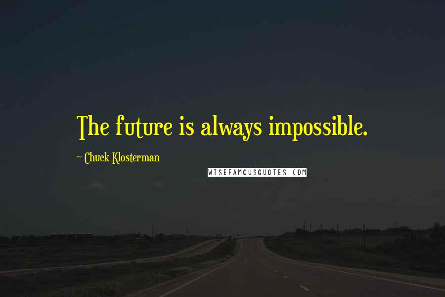 Chuck Klosterman Quotes: The future is always impossible.