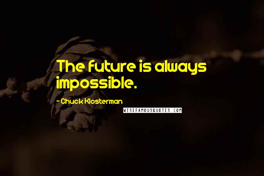 Chuck Klosterman Quotes: The future is always impossible.
