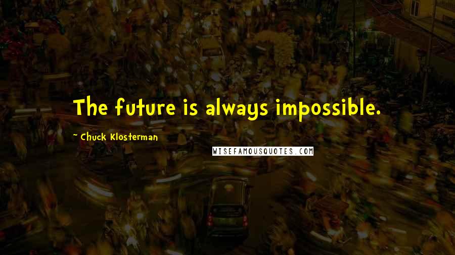 Chuck Klosterman Quotes: The future is always impossible.