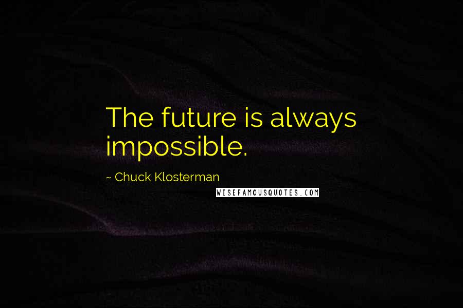 Chuck Klosterman Quotes: The future is always impossible.