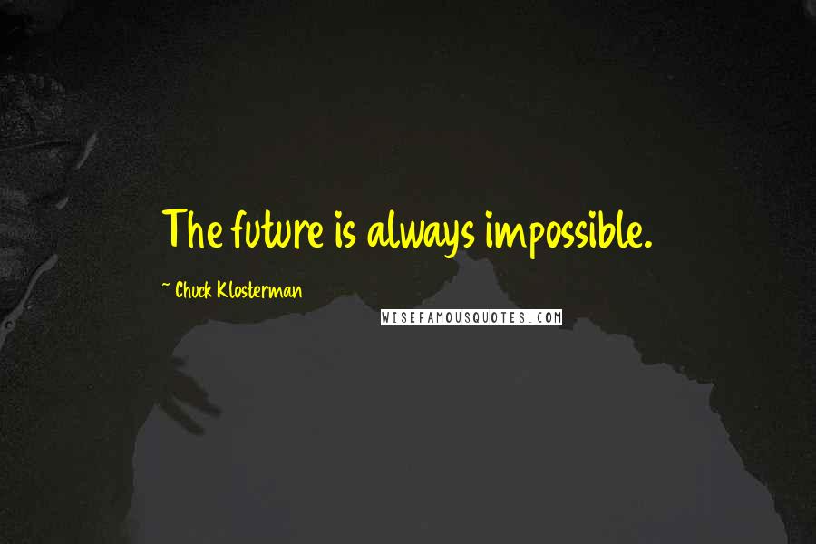 Chuck Klosterman Quotes: The future is always impossible.