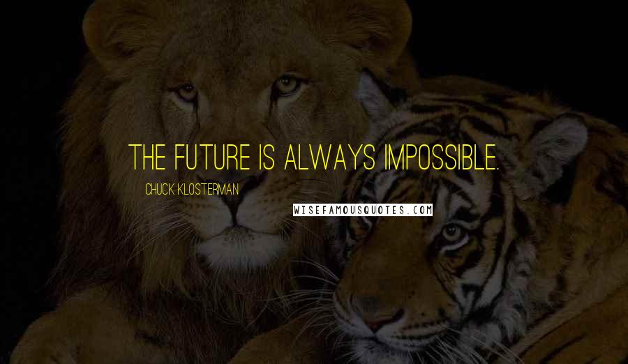 Chuck Klosterman Quotes: The future is always impossible.
